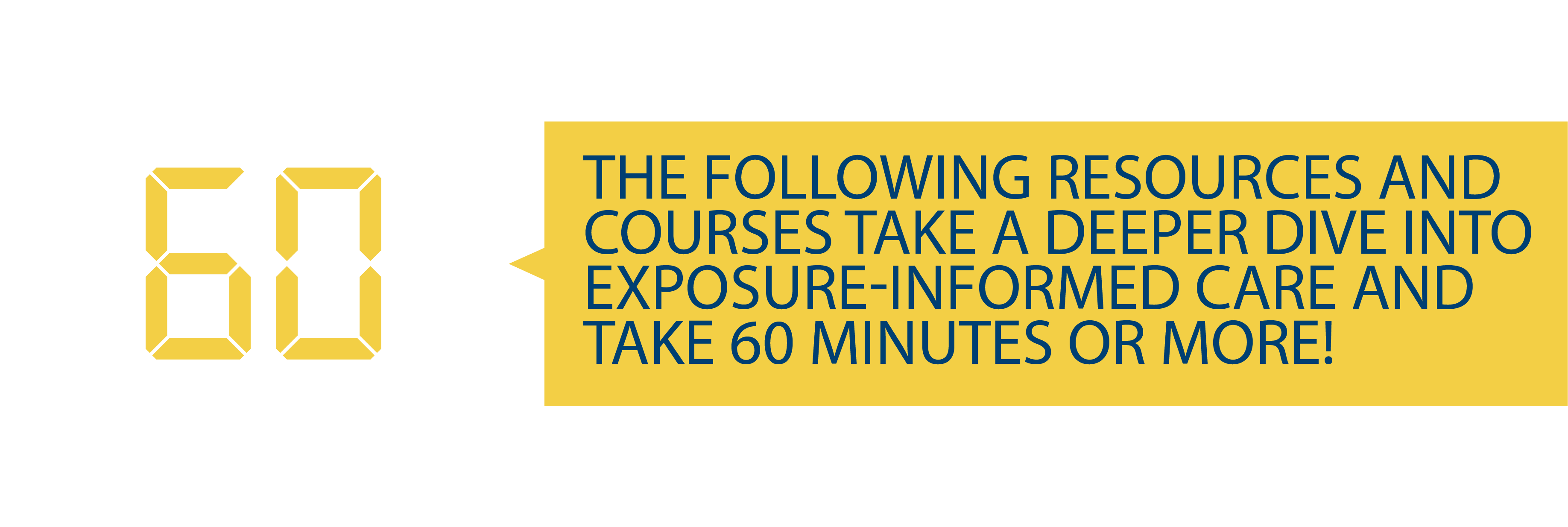 The following resources and courses take a deeper dive into exposure-informed care and take 60 minutes or more!